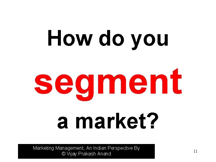 How do you segment a market? Marketing Management, An Indian Perspective By © Vijay