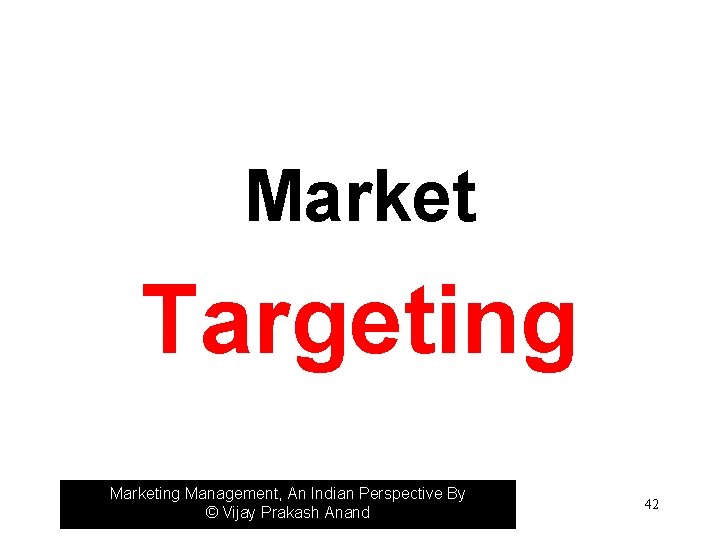 Market Targeting Marketing Management, An Indian Perspective By © Vijay Prakash Anand 42 