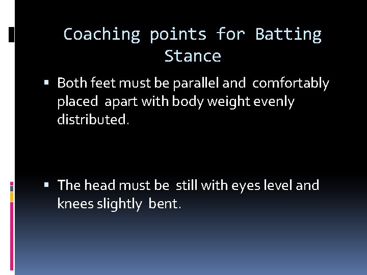 Coaching points for Batting Stance Both feet must be parallel and comfortably placed apart