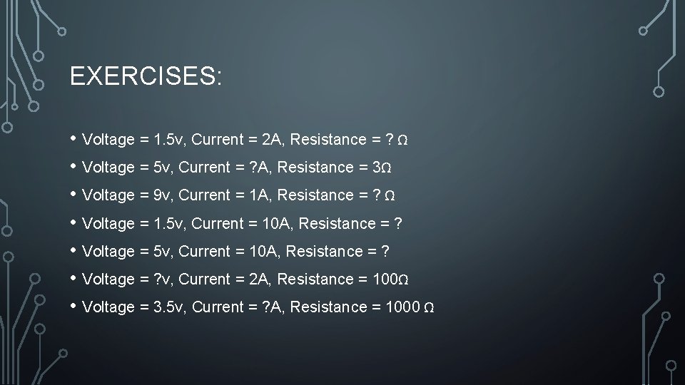 EXERCISES: • Voltage = 1. 5 v, Current = 2 A, Resistance = ?