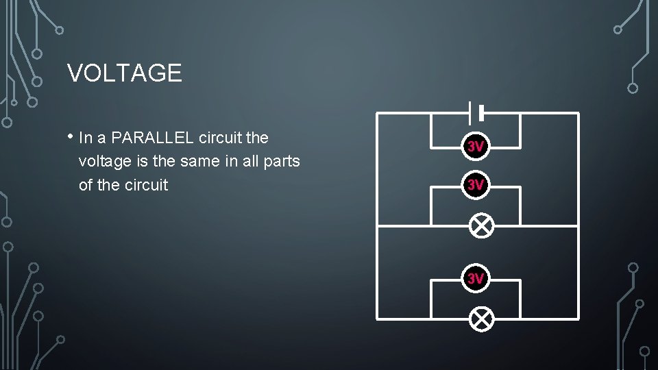 VOLTAGE • In a PARALLEL circuit the voltage is the same in all parts