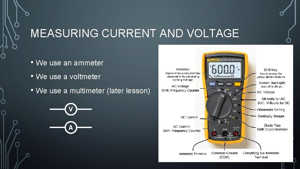 MEASURING CURRENT AND VOLTAGE • We use an ammeter • We use a voltmeter