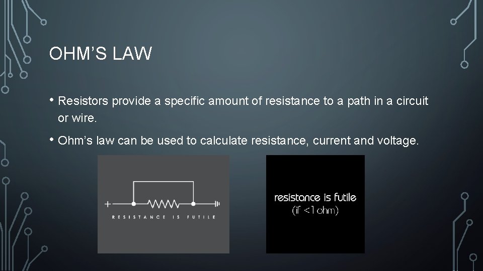 OHM’S LAW • Resistors provide a specific amount of resistance to a path in