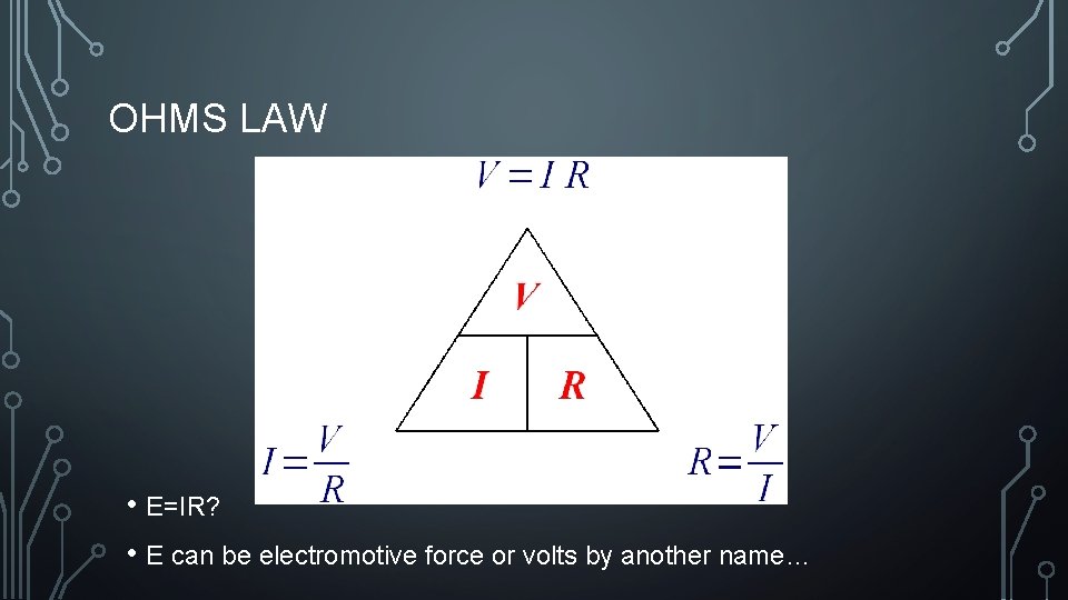 OHMS LAW • E=IR? • E can be electromotive force or volts by another