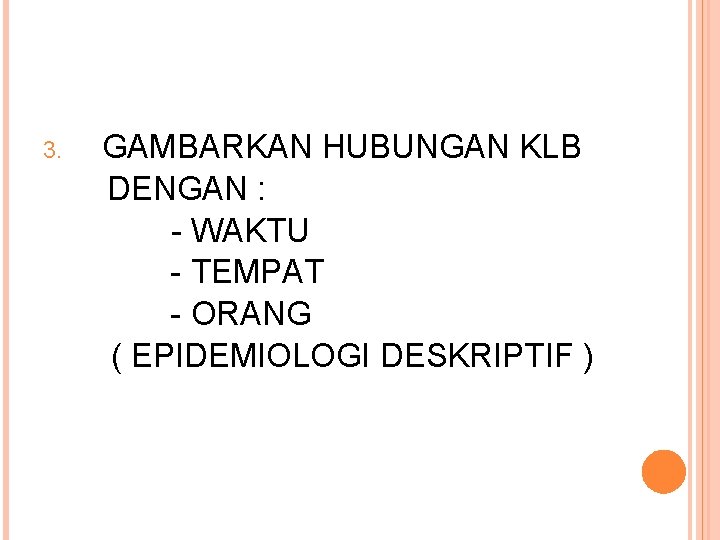 3. GAMBARKAN HUBUNGAN KLB DENGAN : - WAKTU - TEMPAT - ORANG ( EPIDEMIOLOGI