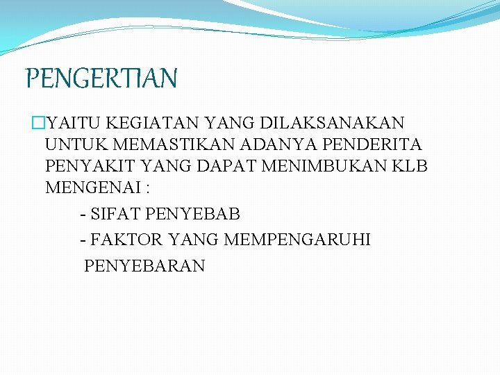 PENGERTIAN �YAITU KEGIATAN YANG DILAKSANAKAN UNTUK MEMASTIKAN ADANYA PENDERITA PENYAKIT YANG DAPAT MENIMBUKAN KLB