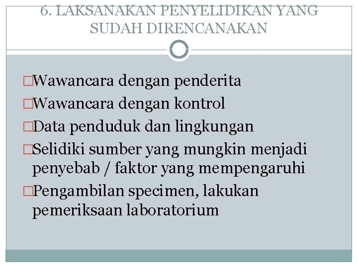 6. LAKSANAKAN PENYELIDIKAN YANG SUDAH DIRENCANAKAN �Wawancara dengan penderita �Wawancara dengan kontrol �Data penduduk