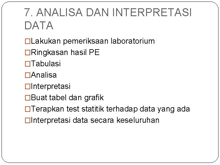 7. ANALISA DAN INTERPRETASI DATA �Lakukan pemeriksaan laboratorium �Ringkasan hasil PE �Tabulasi �Analisa �Interpretasi