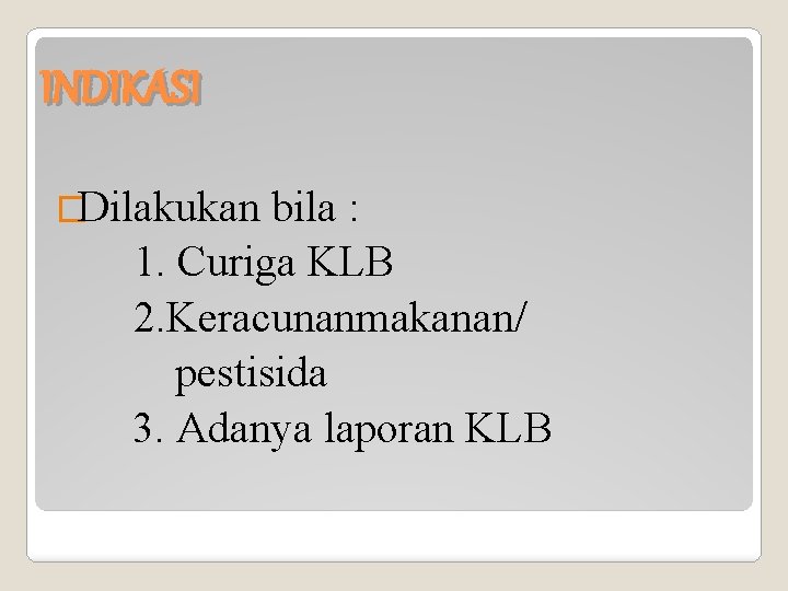 INDIKASI �Dilakukan bila : 1. Curiga KLB 2. Keracunanmakanan/ pestisida 3. Adanya laporan KLB