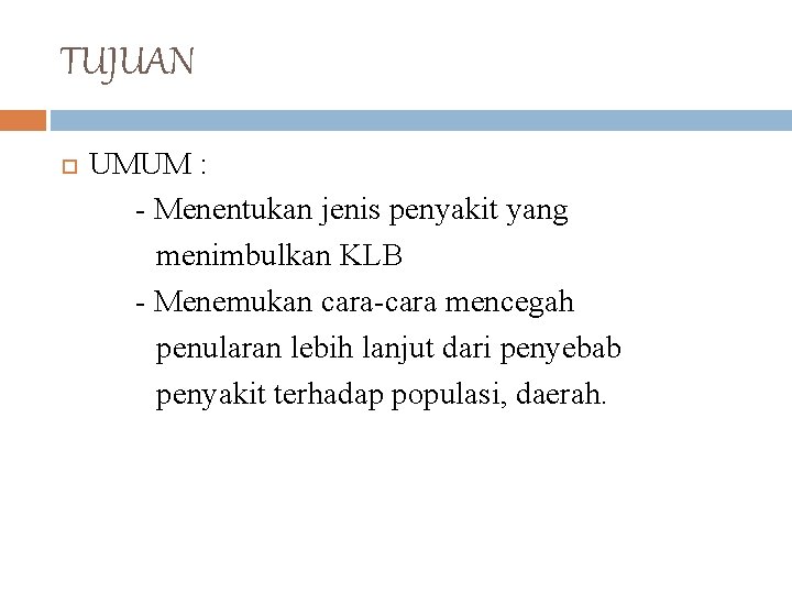 TUJUAN UMUM : - Menentukan jenis penyakit yang menimbulkan KLB - Menemukan cara-cara mencegah