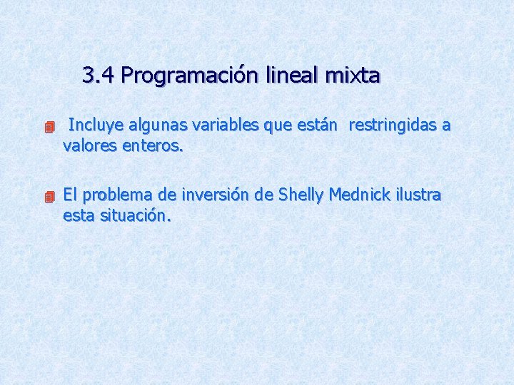 3. 4 Programación lineal mixta Incluye algunas variables que están restringidas a valores enteros.
