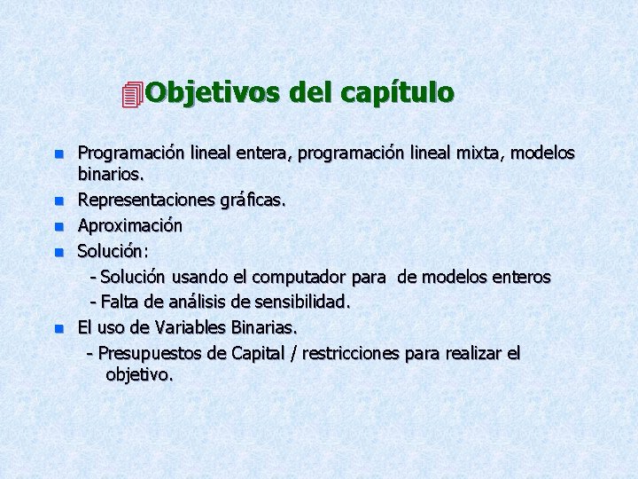 Objetivos del capítulo n n n Programación lineal entera, programación lineal mixta, modelos