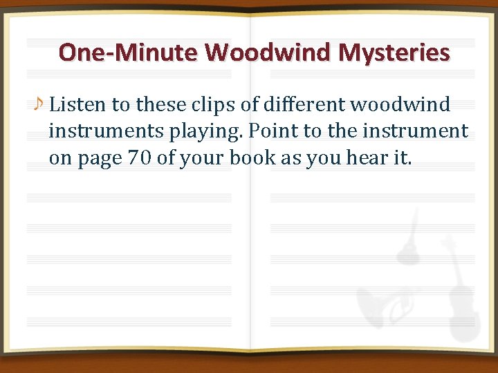 One-Minute Woodwind Mysteries Listen to these clips of different woodwind instruments playing. Point to