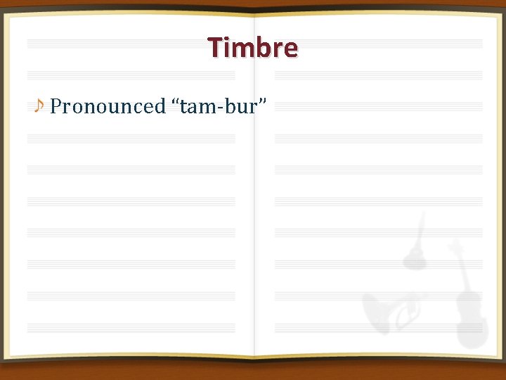 Timbre Pronounced “tam-bur” 