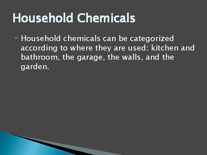 Household Chemicals Household chemicals can be categorized according to where they are used: kitchen