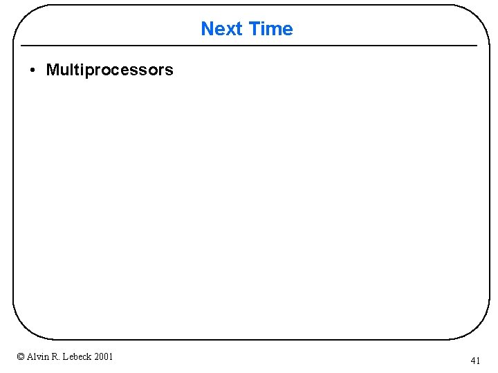 Next Time • Multiprocessors © Alvin R. Lebeck 2001 41 