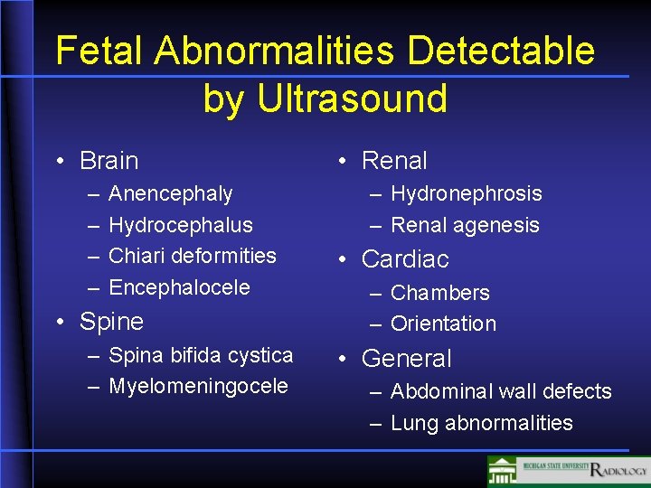 Fetal Abnormalities Detectable by Ultrasound • Brain – – Anencephaly Hydrocephalus Chiari deformities Encephalocele