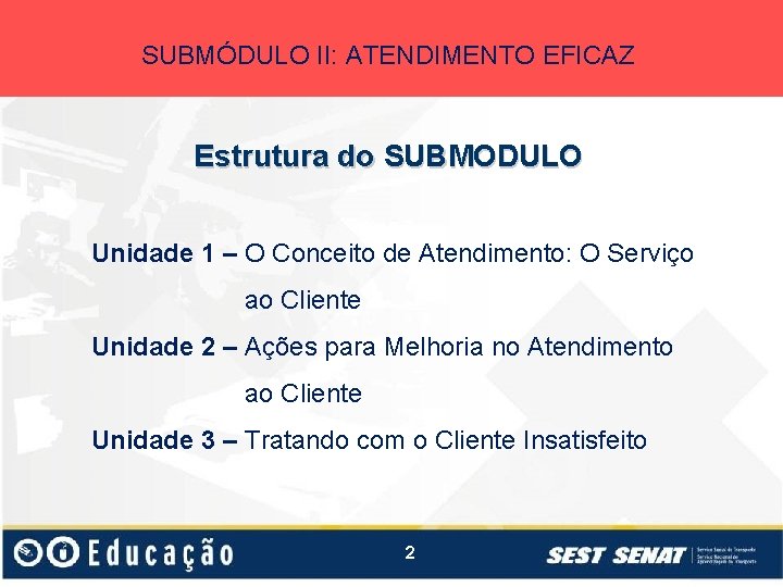 SUBMÓDULO II: ATENDIMENTO EFICAZ Estrutura do SUBMODULO Unidade 1 – O Conceito de Atendimento: