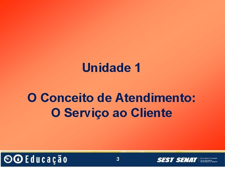 Unidade 1 O Conceito de Atendimento: O Serviço ao Cliente 3 