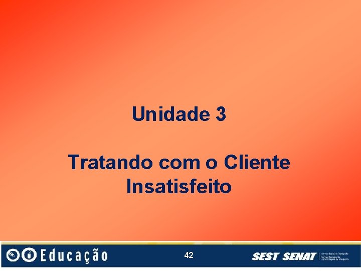 Unidade 3 Tratando com o Cliente Insatisfeito 42 