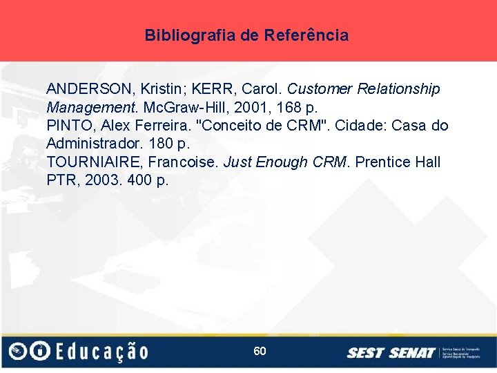 Bibliografia de Referência ANDERSON, Kristin; KERR, Carol. Customer Relationship Management. Mc. Graw-Hill, 2001, 168