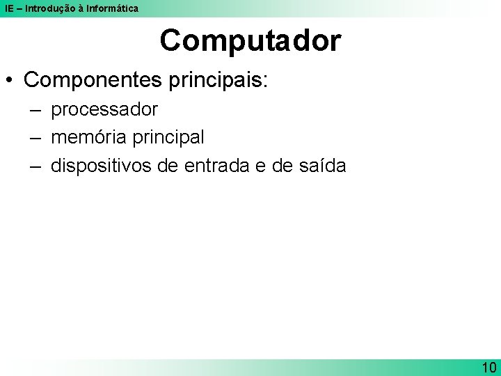 IE – Introdução à Informática Computador • Componentes principais: – processador – memória principal