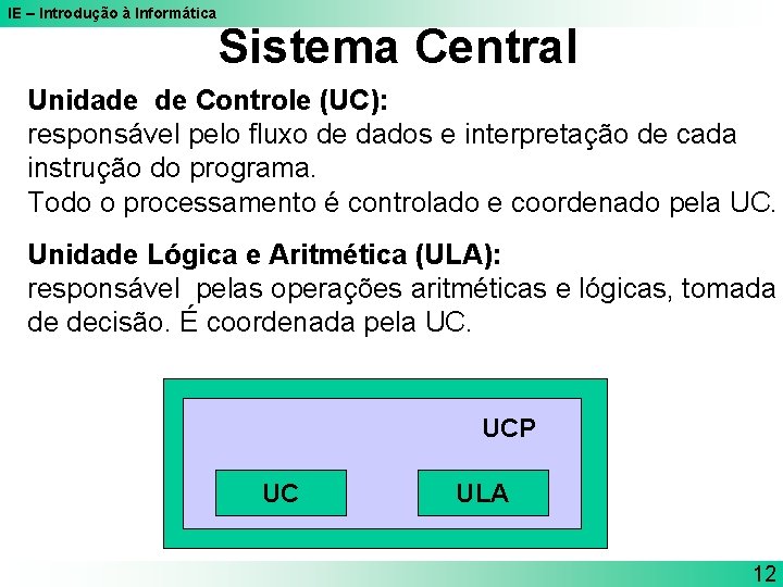 IE – Introdução à Informática Sistema Central Unidade de Controle (UC): responsável pelo fluxo