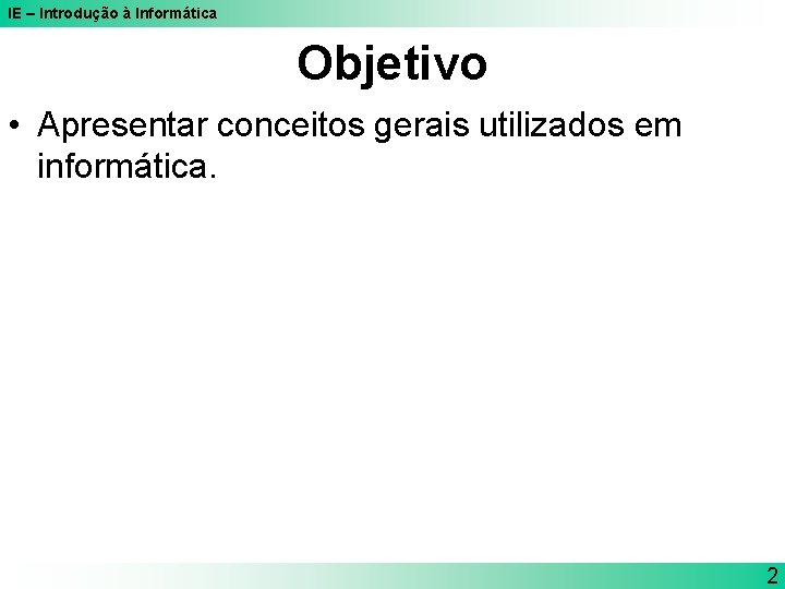 IE – Introdução à Informática Objetivo • Apresentar conceitos gerais utilizados em informática. 2