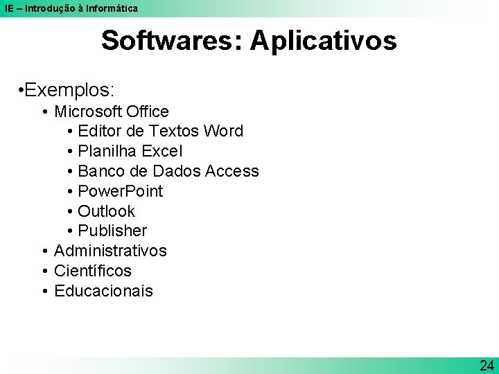 IE – Introdução à Informática Softwares: Aplicativos • Exemplos: • Microsoft Office • Editor