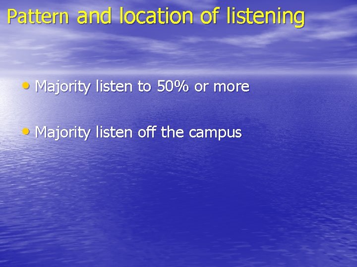 Pattern and location of listening • Majority listen to 50% or more • Majority