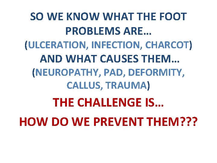 SO WE KNOW WHAT THE FOOT PROBLEMS ARE… (ULCERATION, INFECTION, CHARCOT) AND WHAT CAUSES