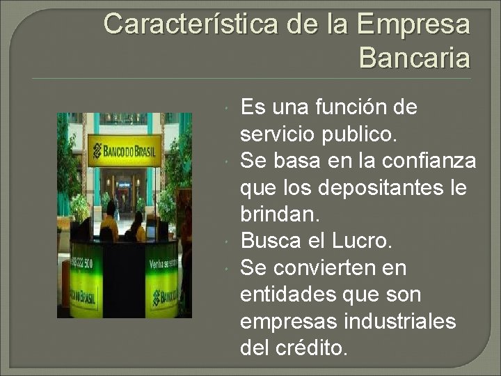 Característica de la Empresa Bancaria Es una función de servicio publico. Se basa en