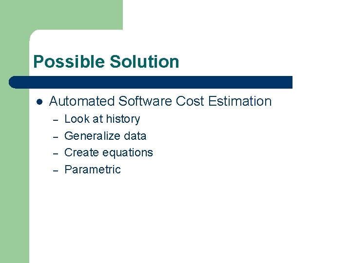 Possible Solution l Automated Software Cost Estimation – – Look at history Generalize data