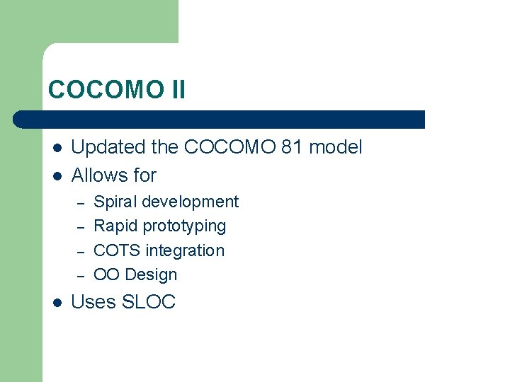 COCOMO II l l Updated the COCOMO 81 model Allows for – – l