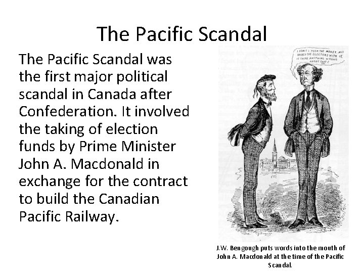 The Pacific Scandal was the first major political scandal in Canada after Confederation. It