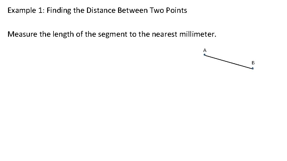 Example 1: Finding the Distance Between Two Points Measure the length of the segment