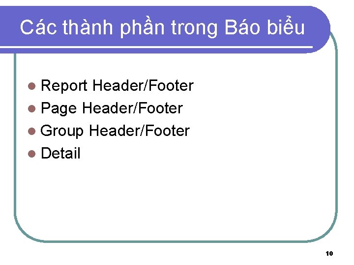 Các thành phần trong Báo biểu l Report Header/Footer l Page Header/Footer l Group