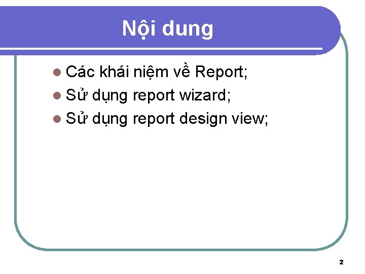 Nội dung l Các khái niệm về Report; l Sử dụng report wizard; l