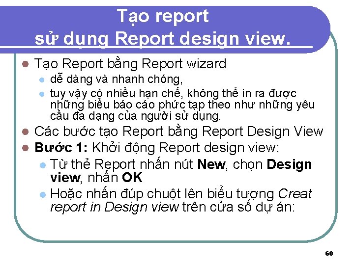 Tạo report sử dụng Report design view. l Tạo Report bằng Report wizard l