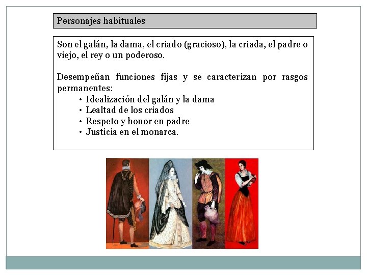 Personajes habituales Son el galán, la dama, el criado (gracioso), la criada, el padre