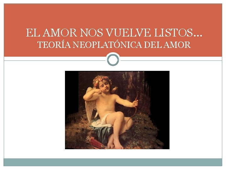 EL AMOR NOS VUELVE LISTOS… TEORÍA NEOPLATÓNICA DEL AMOR EL AMOR NOS VUELVE LISTOS… TEORÍA NEOPLATÓNICA DEL AMOR