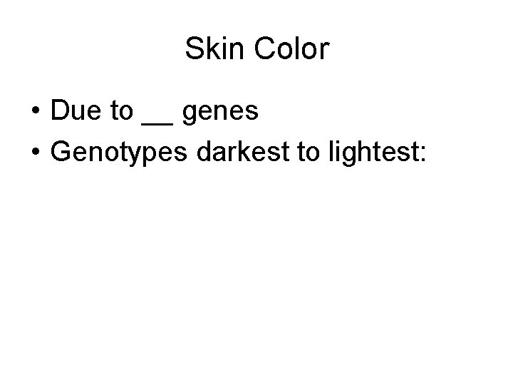 Skin Color • Due to __ genes • Genotypes darkest to lightest: 