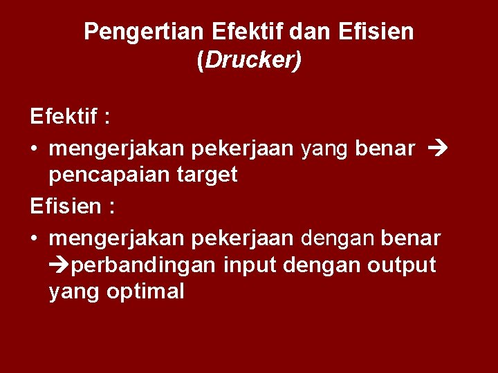 Pengertian Efektif dan Efisien (Drucker) Efektif : • mengerjakan pekerjaan yang benar pencapaian target
