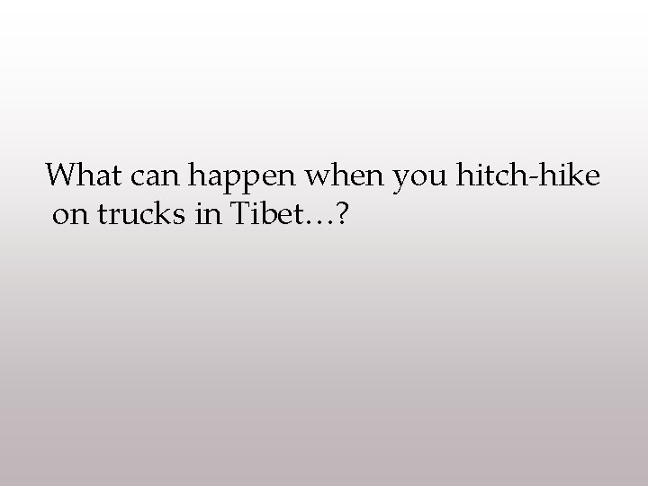 What can happen when you hitch-hike on trucks in Tibet…? 