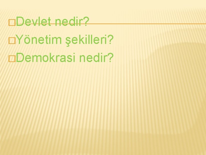 �Devlet nedir? �Yönetim şekilleri? �Demokrasi nedir? 