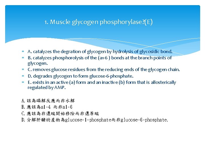 1. Muscle glycogen phosphorylase? (E) A. catalyzes the degration of glycogen by hydrolysis of