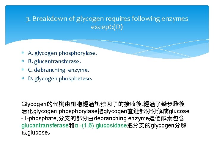 3. Breakdown of glycogen requires following enzymes except: (D) A. glycogen phosphorylase. B. glucantransferase.