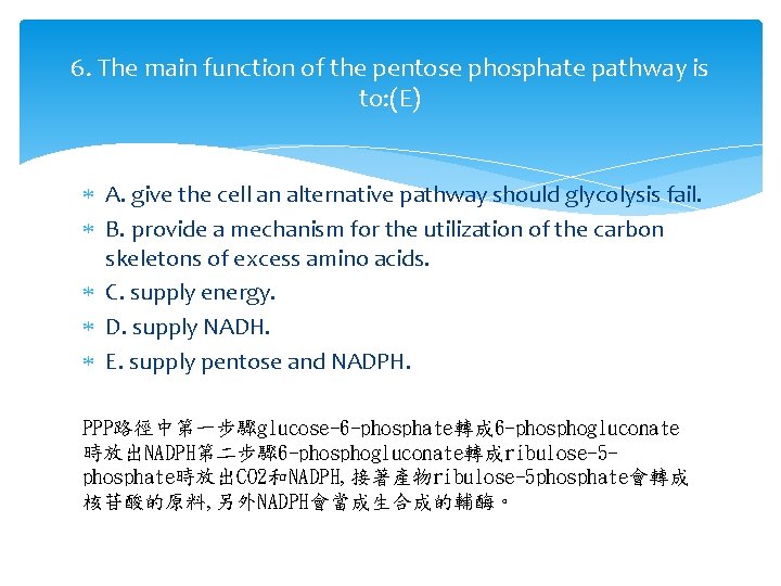 6. The main function of the pentose phosphate pathway is to: (E) A. give