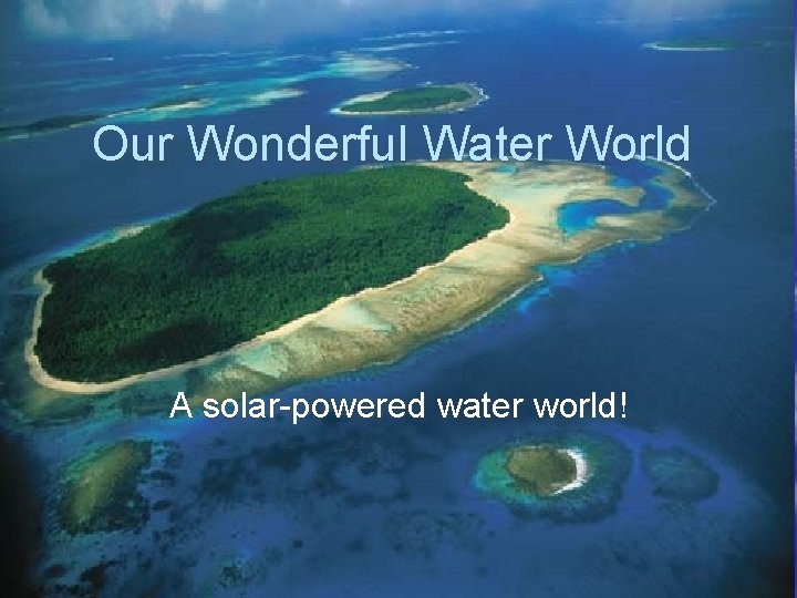 Our Wonderful Water World A solar-powered water world! 