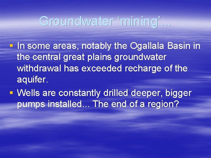 Groundwater ‘mining’. . . § In some areas, notably the Ogallala Basin in the